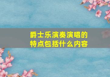 爵士乐演奏演唱的特点包括什么内容