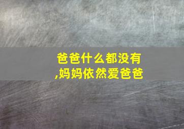 爸爸什么都没有,妈妈依然爱爸爸