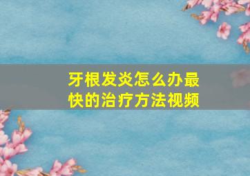 牙根发炎怎么办最快的治疗方法视频