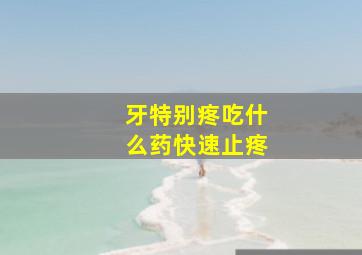 牙特别疼吃什么药快速止疼