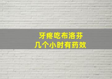 牙疼吃布洛芬几个小时有药效