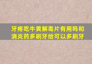 牙疼吃牛黄解毒片有用吗和消炎药多刷牙给可以多刷牙