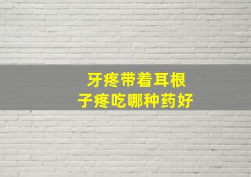 牙疼带着耳根子疼吃哪种药好