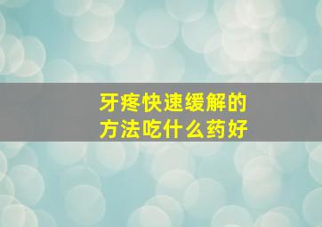 牙疼快速缓解的方法吃什么药好