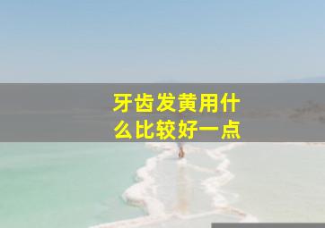 牙齿发黄用什么比较好一点