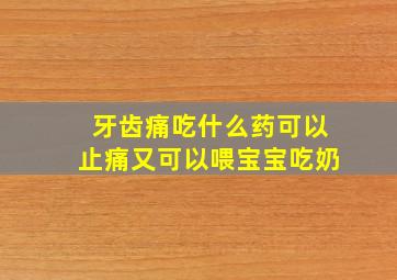 牙齿痛吃什么药可以止痛又可以喂宝宝吃奶