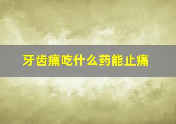 牙齿痛吃什么药能止痛