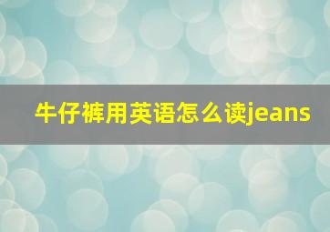 牛仔裤用英语怎么读jeans