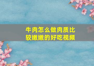 牛肉怎么做肉质比较嫩嫩的好吃视频