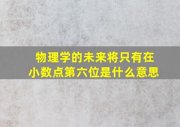 物理学的未来将只有在小数点第六位是什么意思