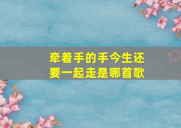 牵着手的手今生还要一起走是哪首歌