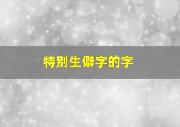 特别生僻字的字