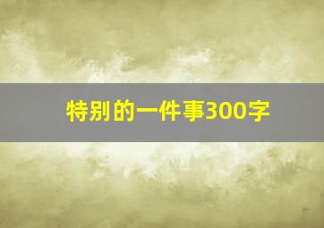 特别的一件事300字