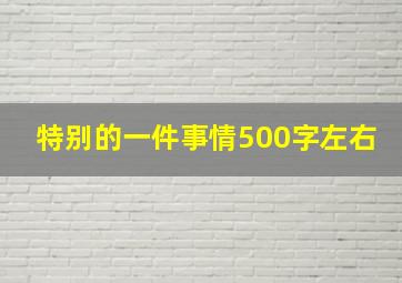 特别的一件事情500字左右