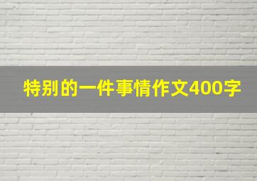 特别的一件事情作文400字