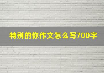 特别的你作文怎么写700字