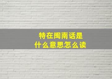 特在闽南话是什么意思怎么读