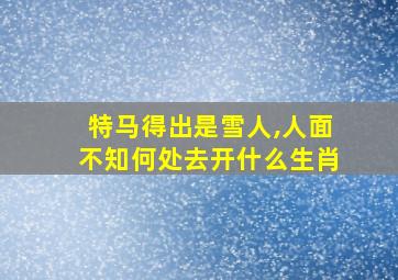 特马得出是雪人,人面不知何处去开什么生肖