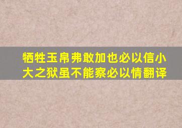 牺牲玉帛弗敢加也必以信小大之狱虽不能察必以情翻译