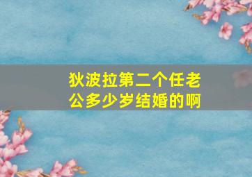 狄波拉第二个任老公多少岁结婚的啊