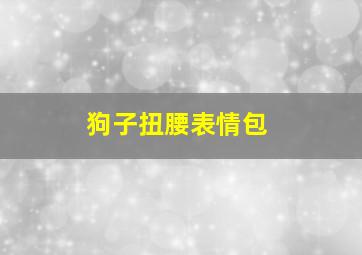 狗子扭腰表情包