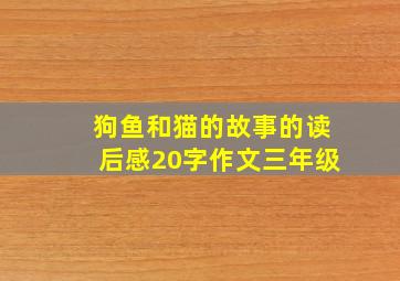 狗鱼和猫的故事的读后感20字作文三年级