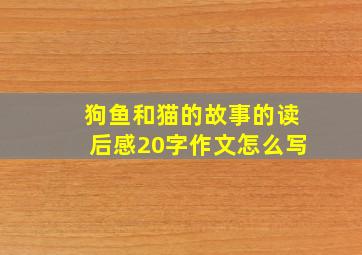 狗鱼和猫的故事的读后感20字作文怎么写