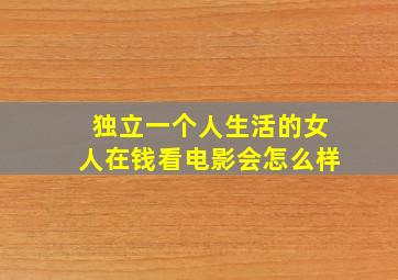 独立一个人生活的女人在钱看电影会怎么样