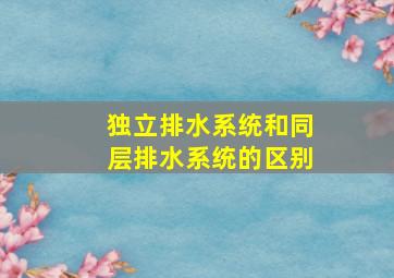 独立排水系统和同层排水系统的区别