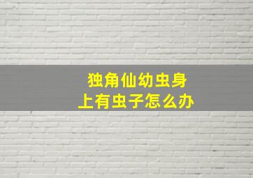 独角仙幼虫身上有虫子怎么办