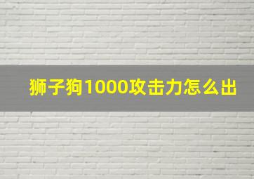 狮子狗1000攻击力怎么出