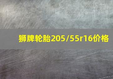 狮牌轮胎205/55r16价格