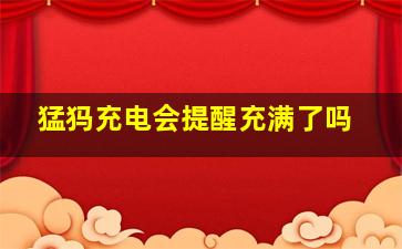 猛犸充电会提醒充满了吗