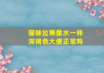 猫咪拉稀像水一样深褐色大便正常吗