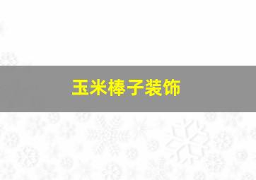 玉米棒子装饰