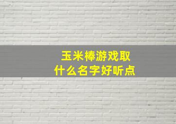 玉米棒游戏取什么名字好听点