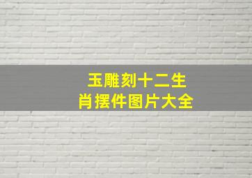 玉雕刻十二生肖摆件图片大全