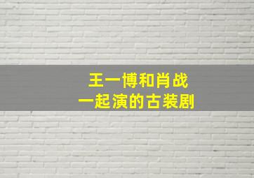 王一博和肖战一起演的古装剧