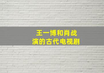 王一博和肖战演的古代电视剧