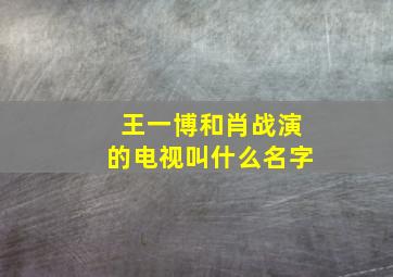 王一博和肖战演的电视叫什么名字