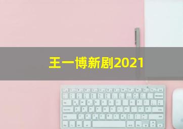 王一博新剧2021