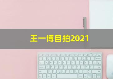 王一博自拍2021