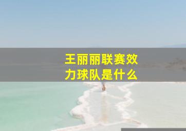 王丽丽联赛效力球队是什么