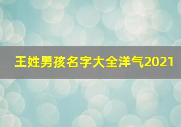 王姓男孩名字大全洋气2021