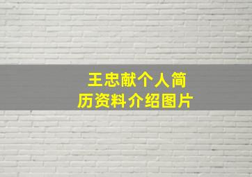 王忠献个人简历资料介绍图片