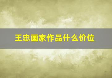 王忠画家作品什么价位