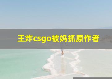 王炸csgo被妈抓原作者