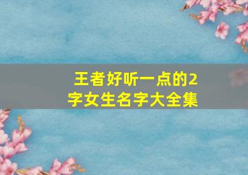 王者好听一点的2字女生名字大全集