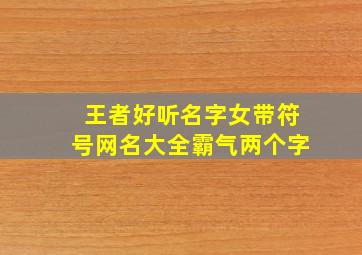 王者好听名字女带符号网名大全霸气两个字