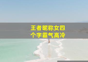 王者昵称女四个字霸气高冷